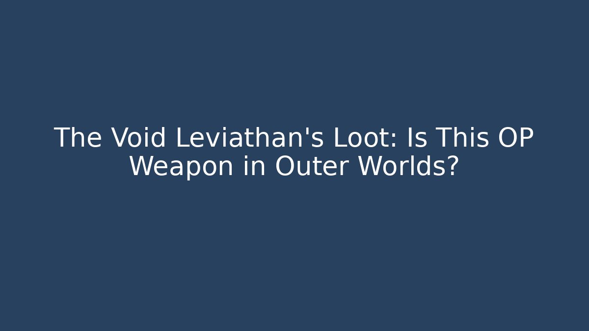 The Void Leviathan's Loot: Is This OP Weapon in Outer Worlds?