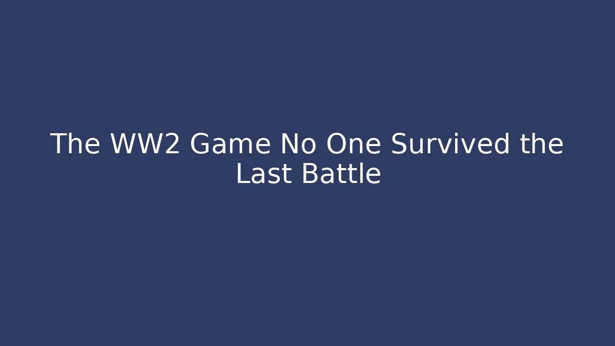 The WW2 Game No One Survived the Last Battle