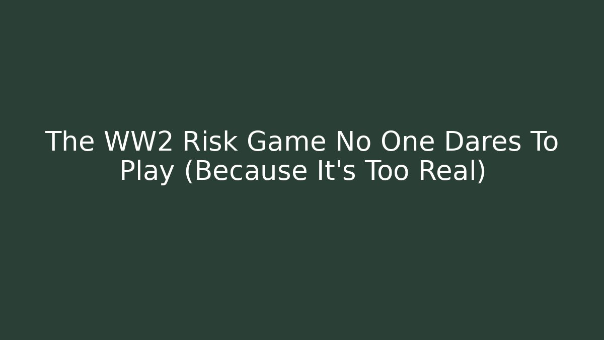 The WW2 Risk Game No One Dares To Play (Because It's Too Real)