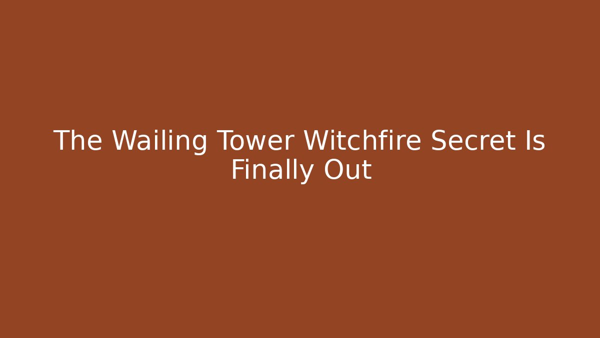 The Wailing Tower Witchfire Secret Is Finally Out