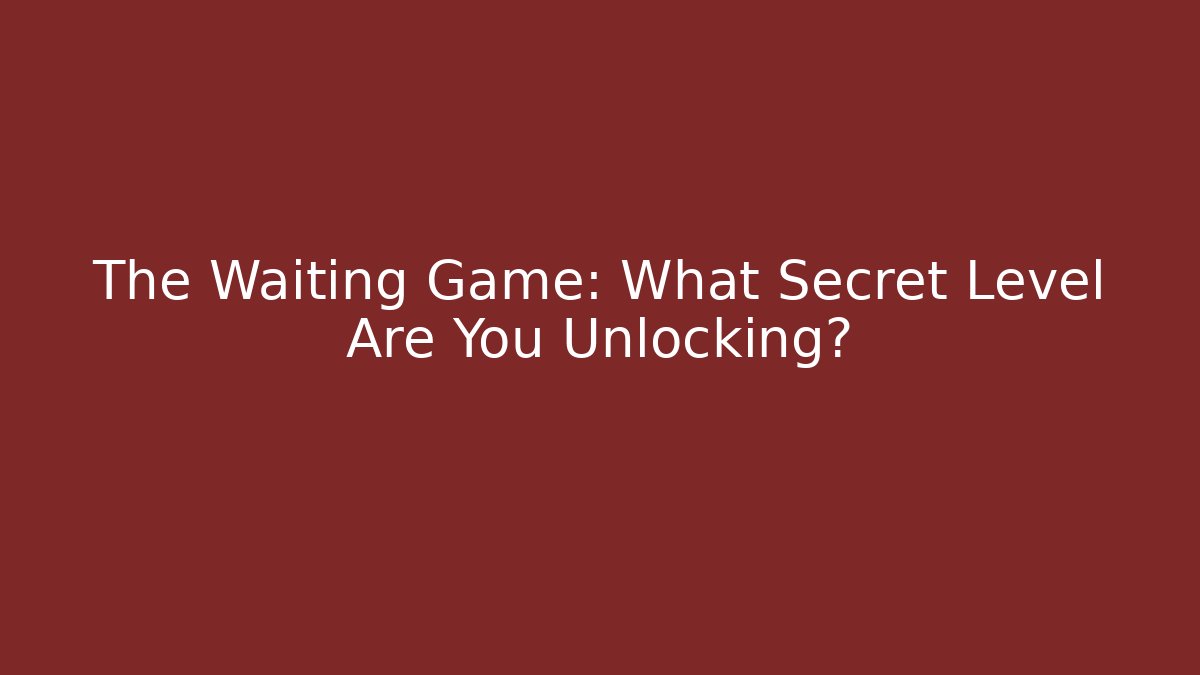 The Waiting Game: What Secret Level Are You Unlocking? - Método de Aprovação