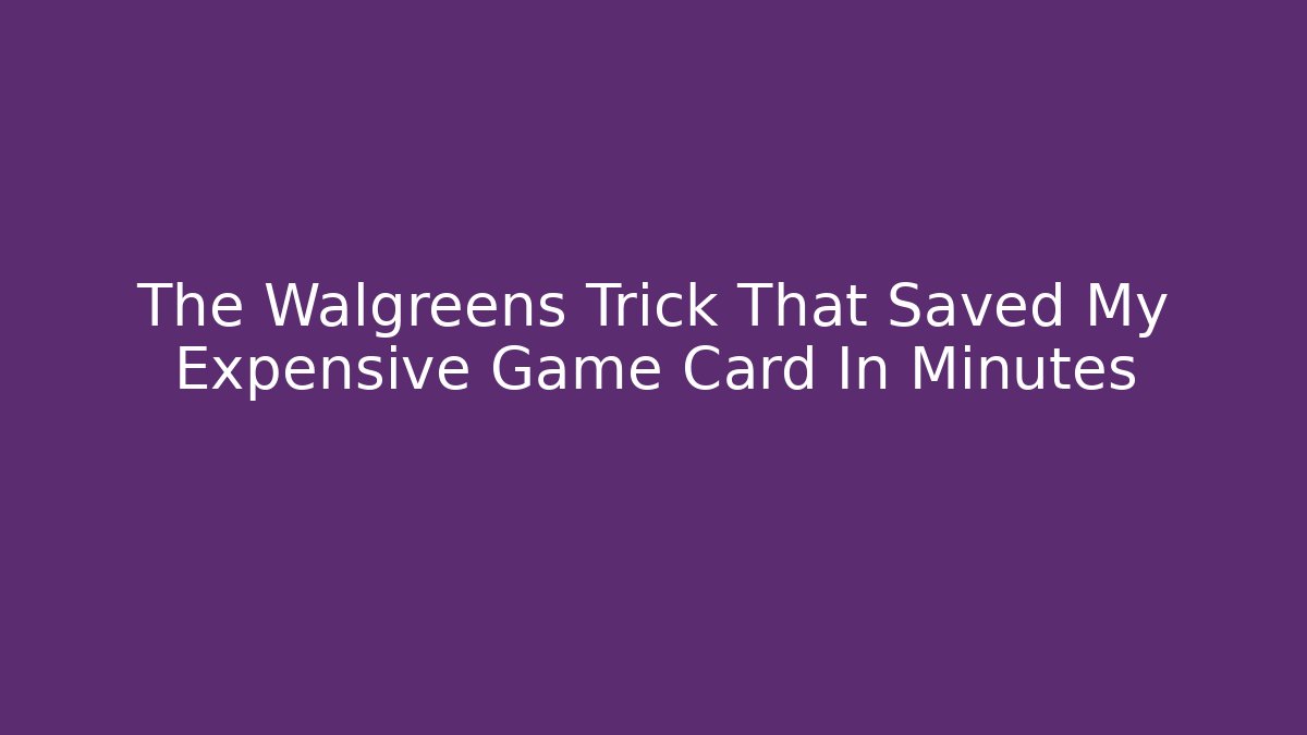 The Walgreens Trick That Saved My Expensive Game Card In Minutes