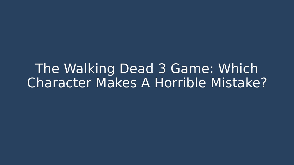 The Walking Dead 3 Game: Which Character Makes A Horrible Mistake?