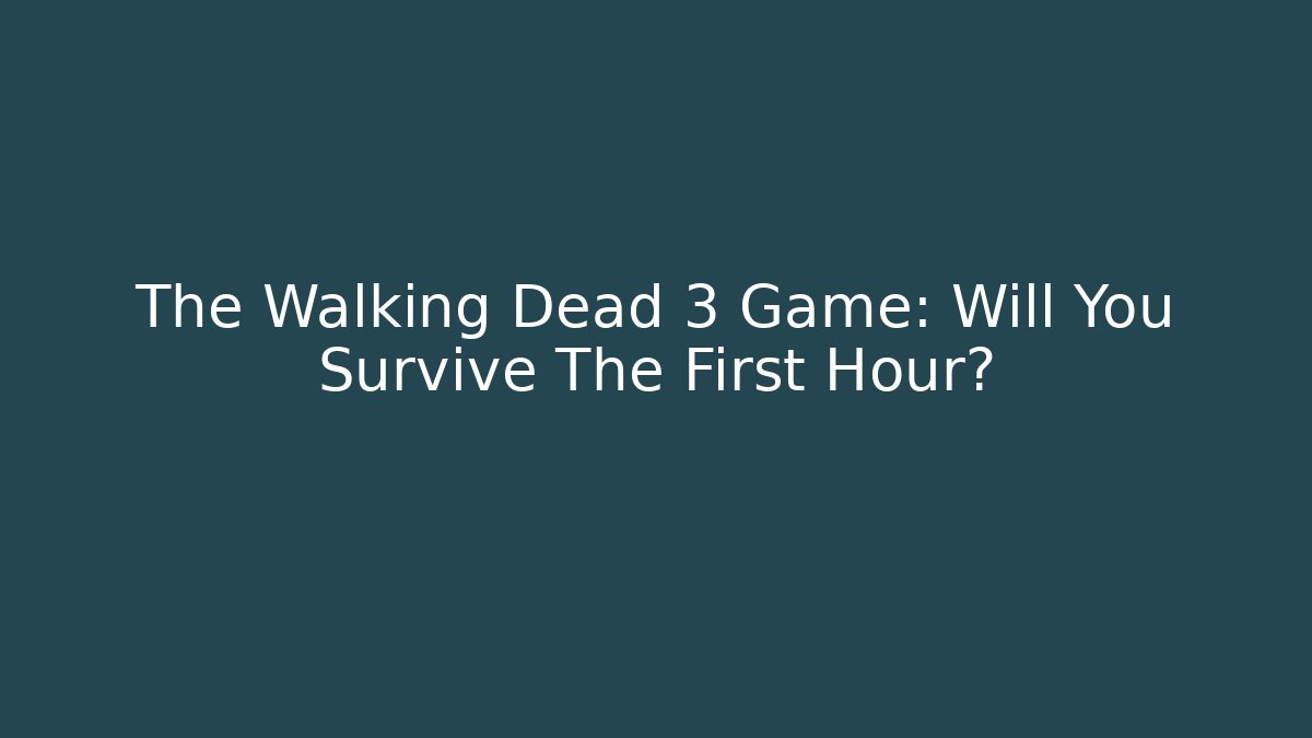 The Walking Dead 3 Game: Will You Survive The First Hour?