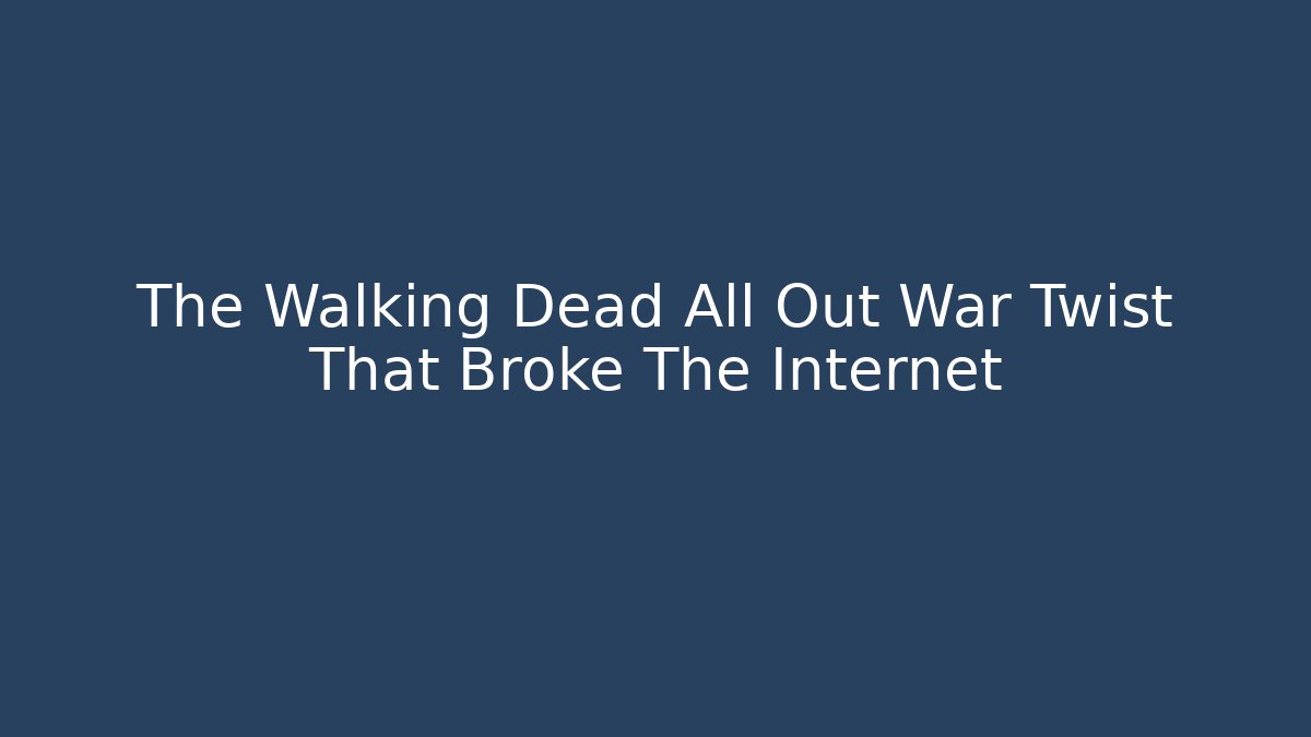 The Walking Dead All Out War Twist That Broke The Internet
