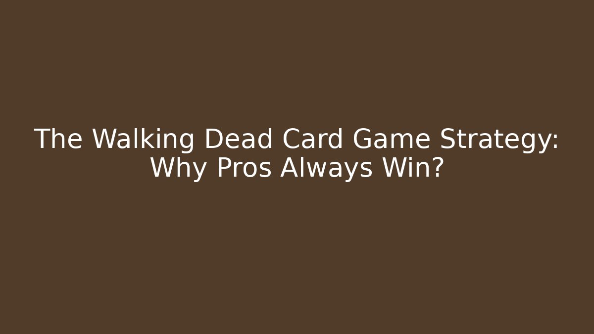 The Walking Dead Card Game Strategy: Why Pros Always Win?