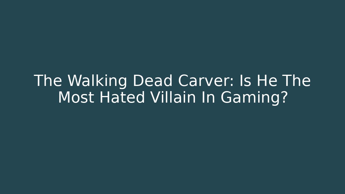 The Walking Dead Carver: Is He The Most Hated Villain In Gaming?
