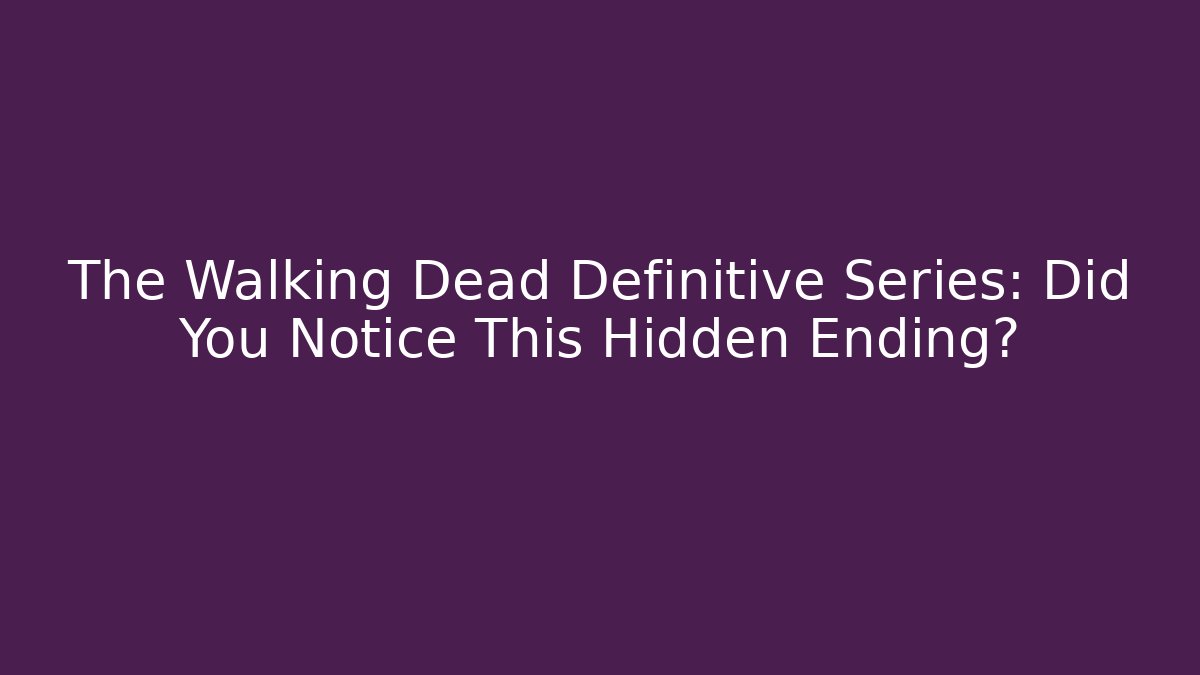 The Walking Dead Definitive Series: Did You Notice This Hidden Ending?