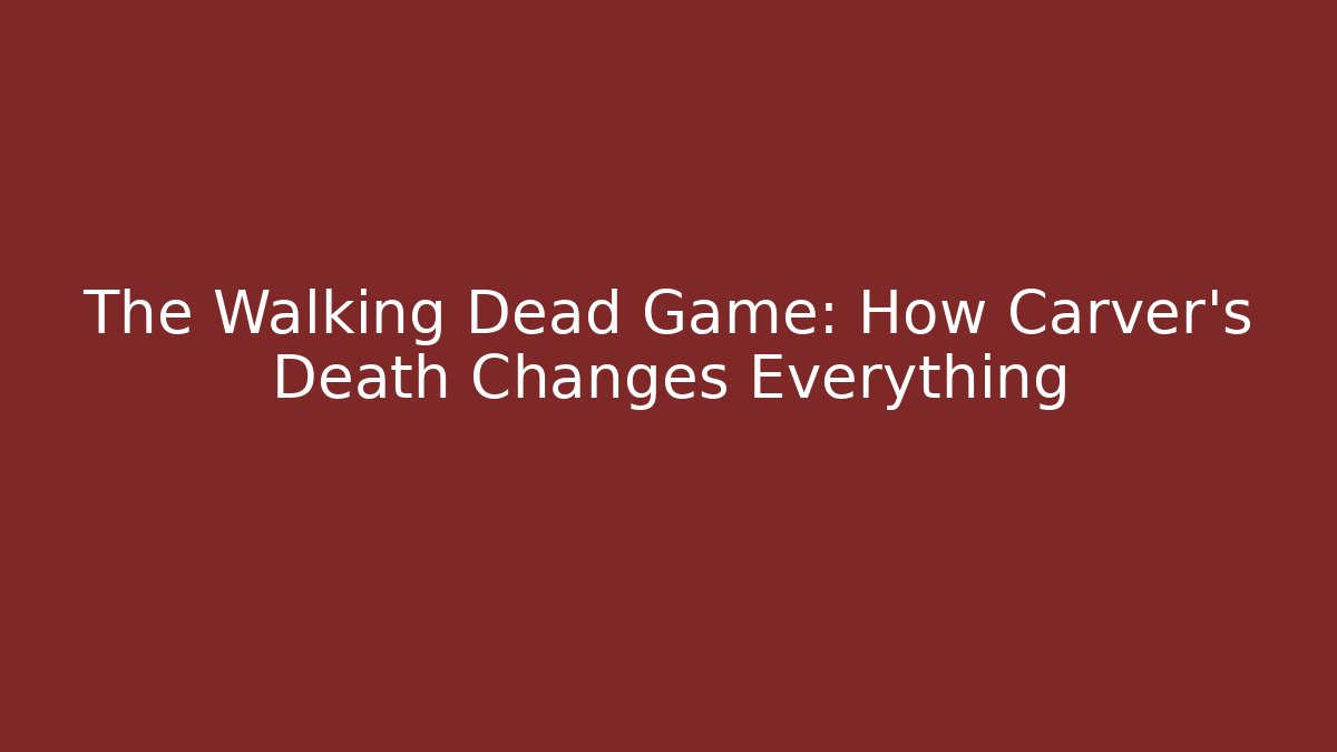 The Walking Dead Game: How Carver's Death Changes Everything
