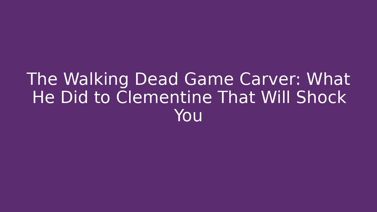 The Walking Dead Game Carver: What He Did to Clementine That Will Shock You