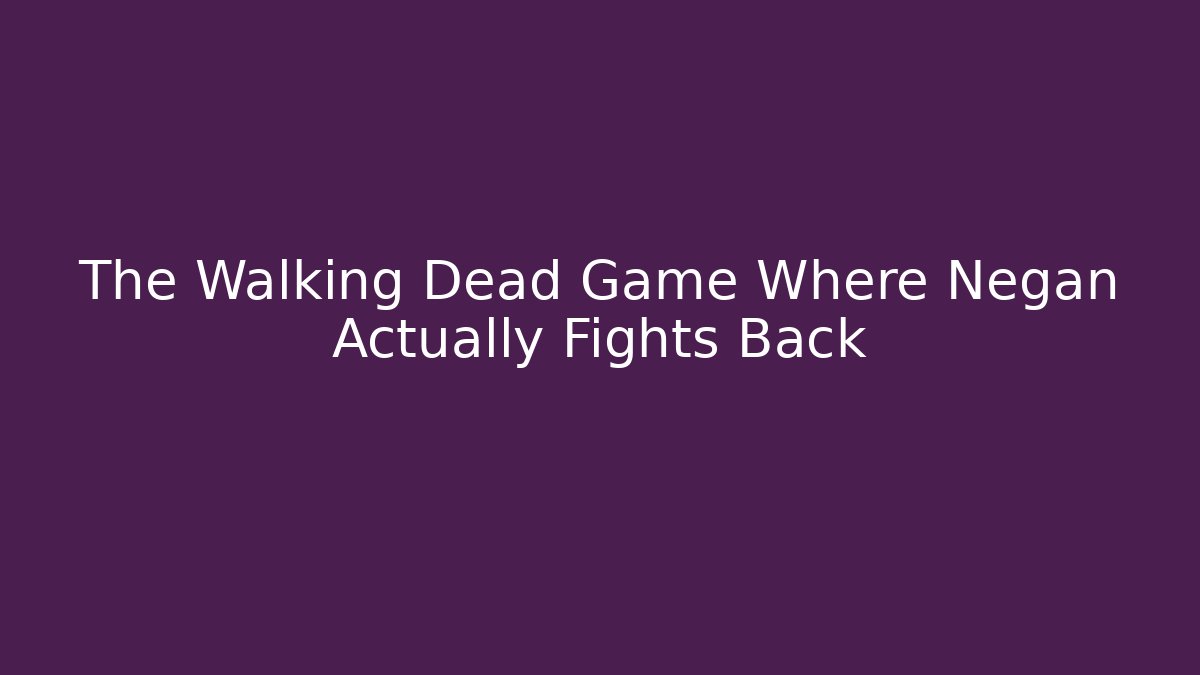 The Walking Dead Game Where Negan Actually Fights Back
