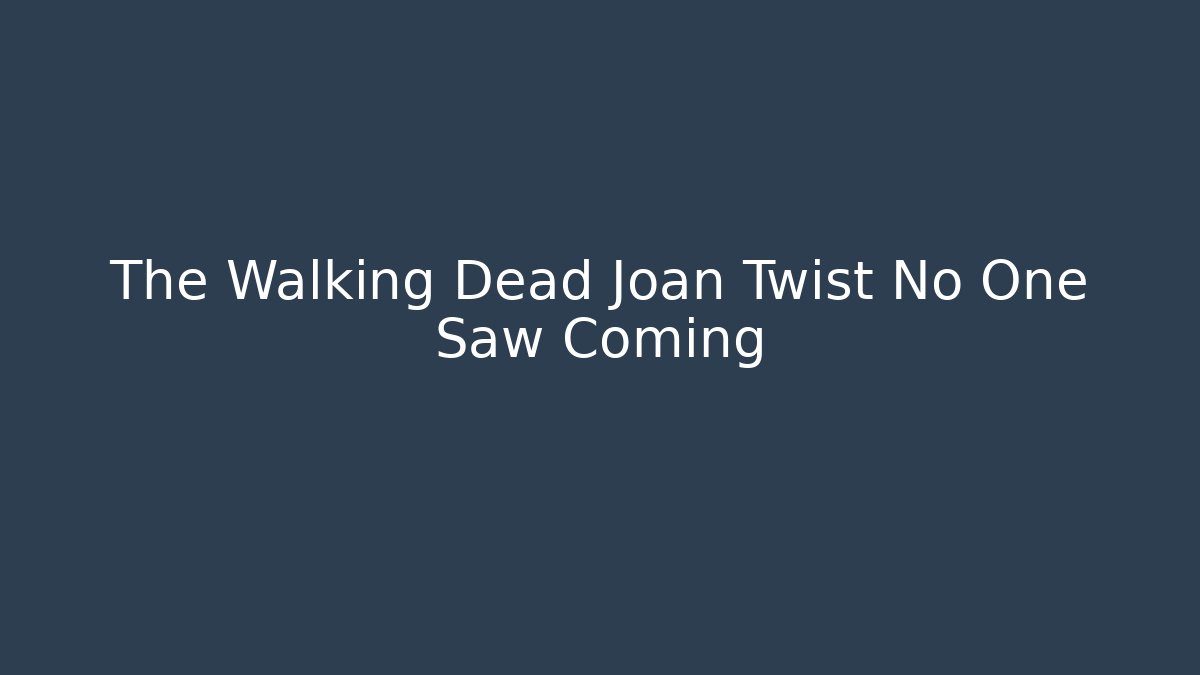 The Walking Dead Joan Twist No One Saw Coming