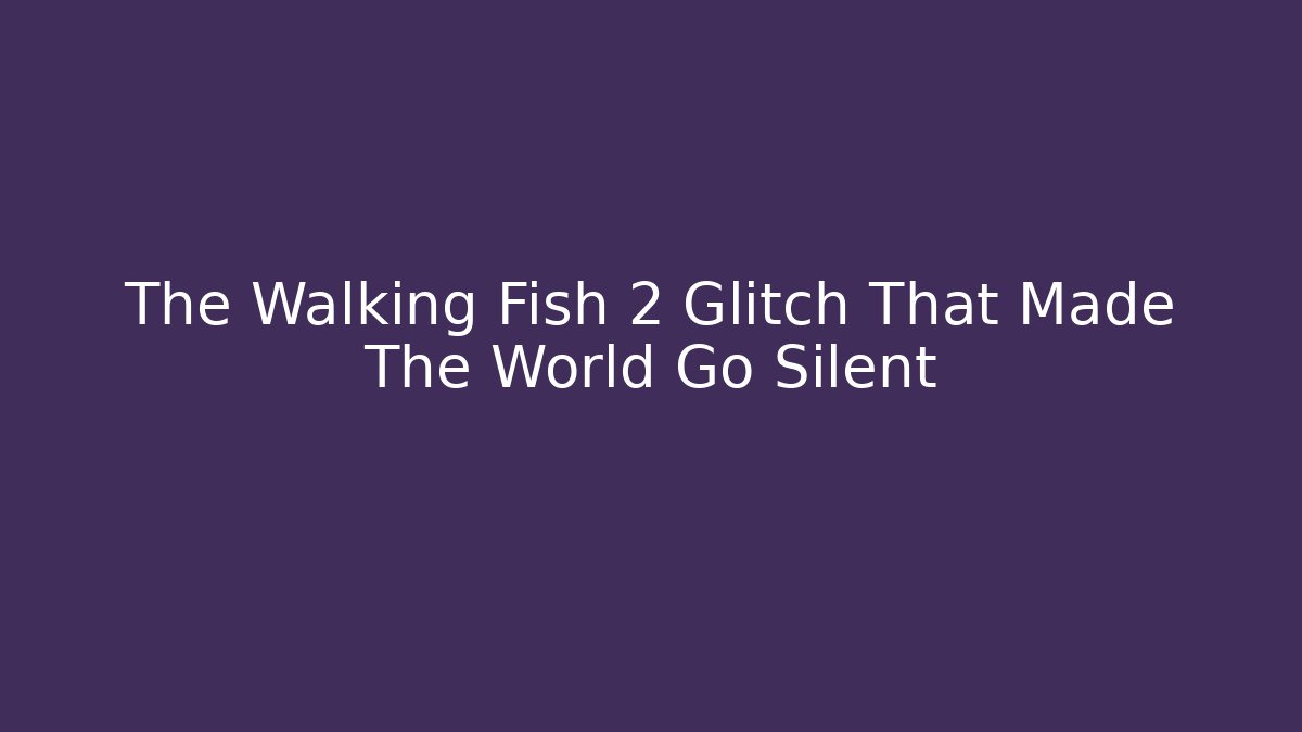 The Walking Fish 2 Glitch That Made The World Go Silent