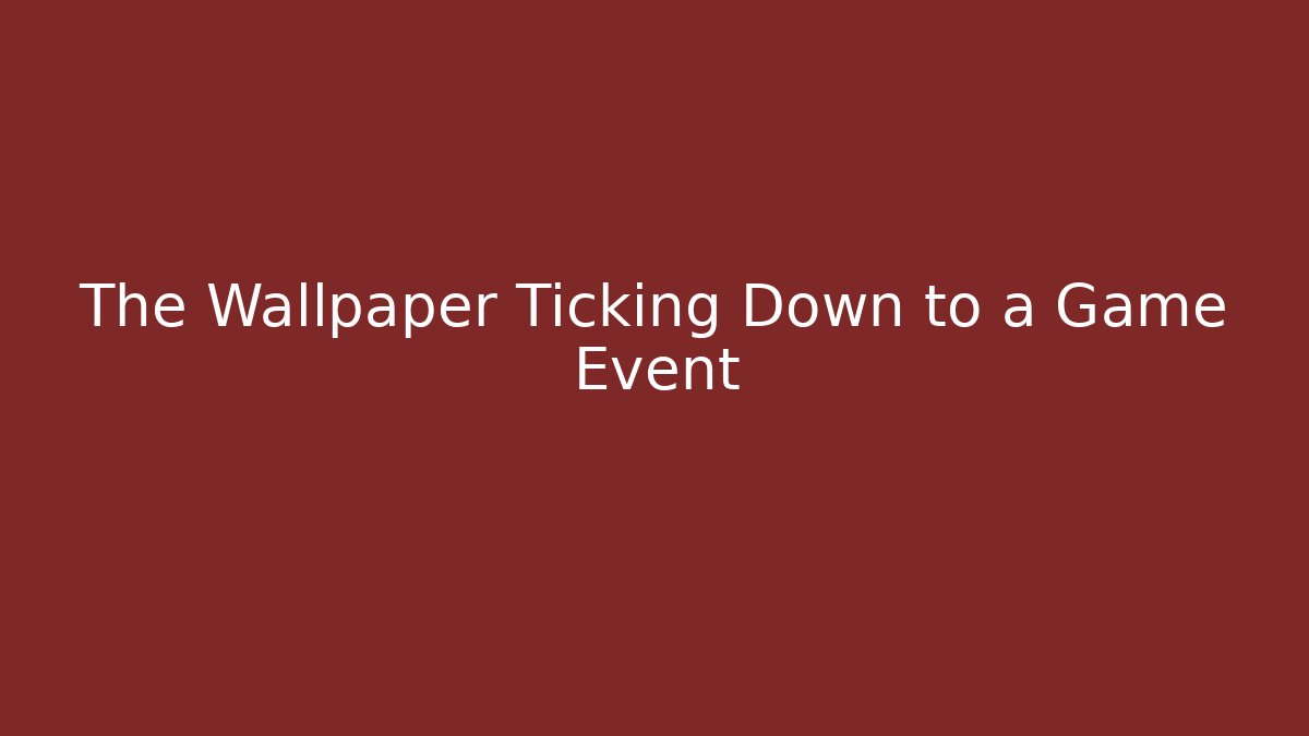 The Wallpaper Ticking Down to a Game Event