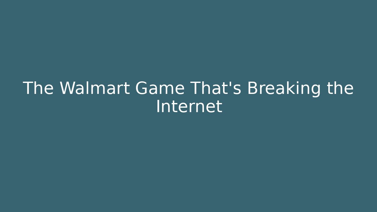 The Walmart Game That's Breaking the Internet