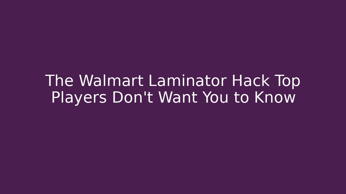 The Walmart Laminator Hack Top Players Don’t Want You to Know