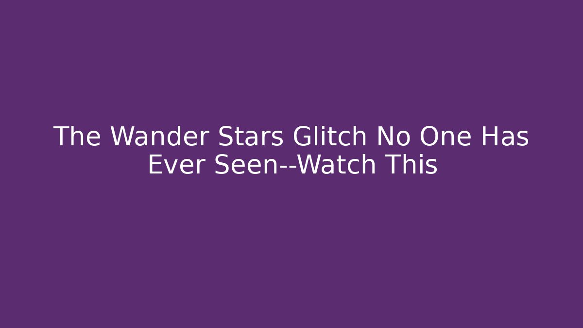 The Wander Stars Glitch No One Has Ever Seen—Watch This