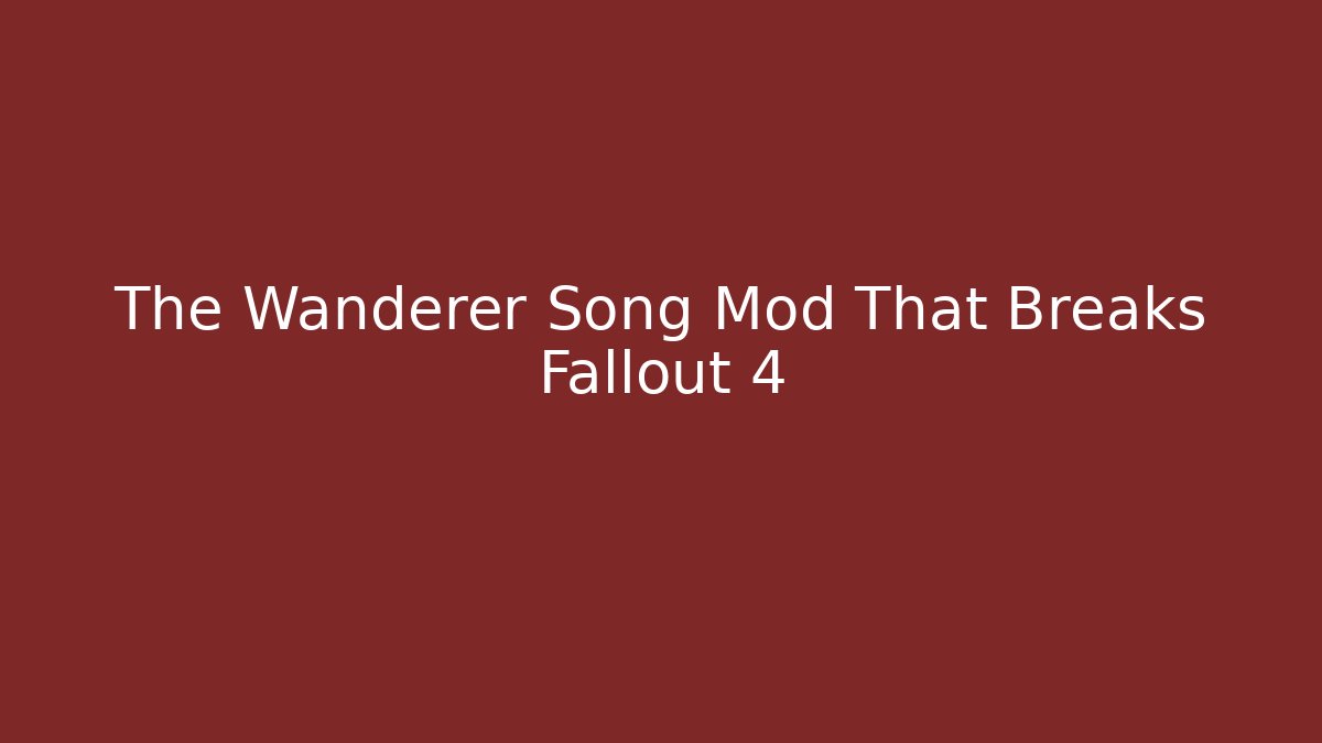 The Wanderer Song Mod That Breaks Fallout 4