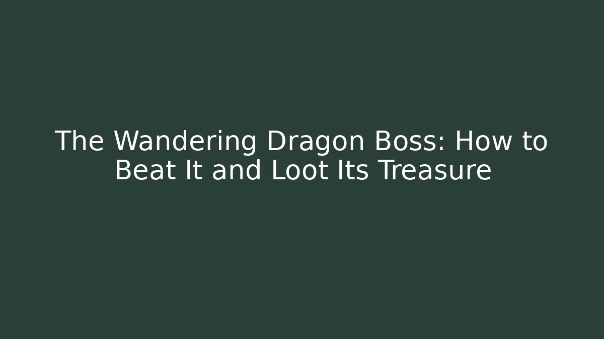 The Wandering Dragon Boss: How to Beat It and Loot Its Treasure