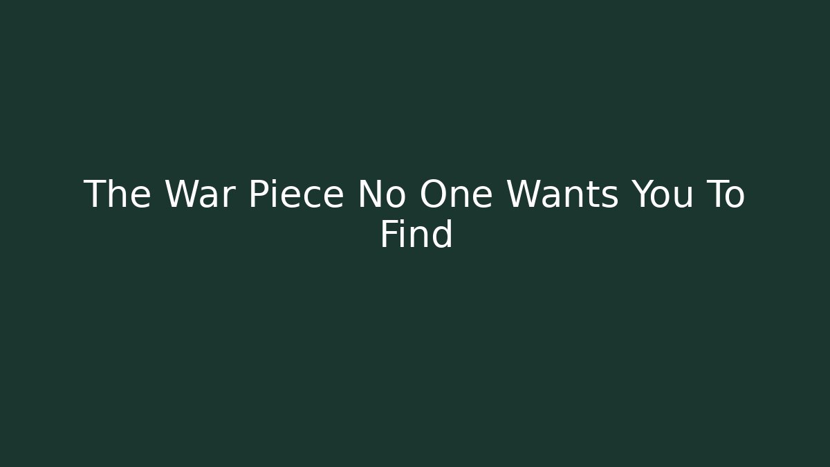 The War Piece No One Wants You To Find