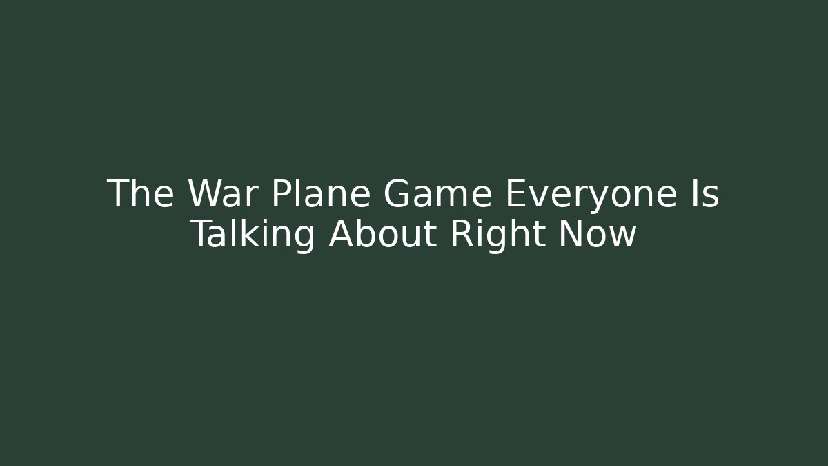 The War Plane Game Everyone Is Talking About Right Now