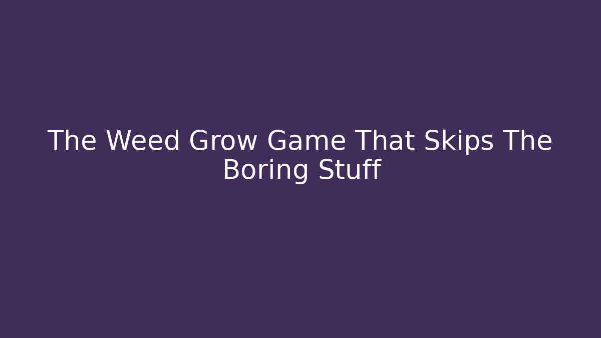 The Weed Grow Game That Skips The Boring Stuff