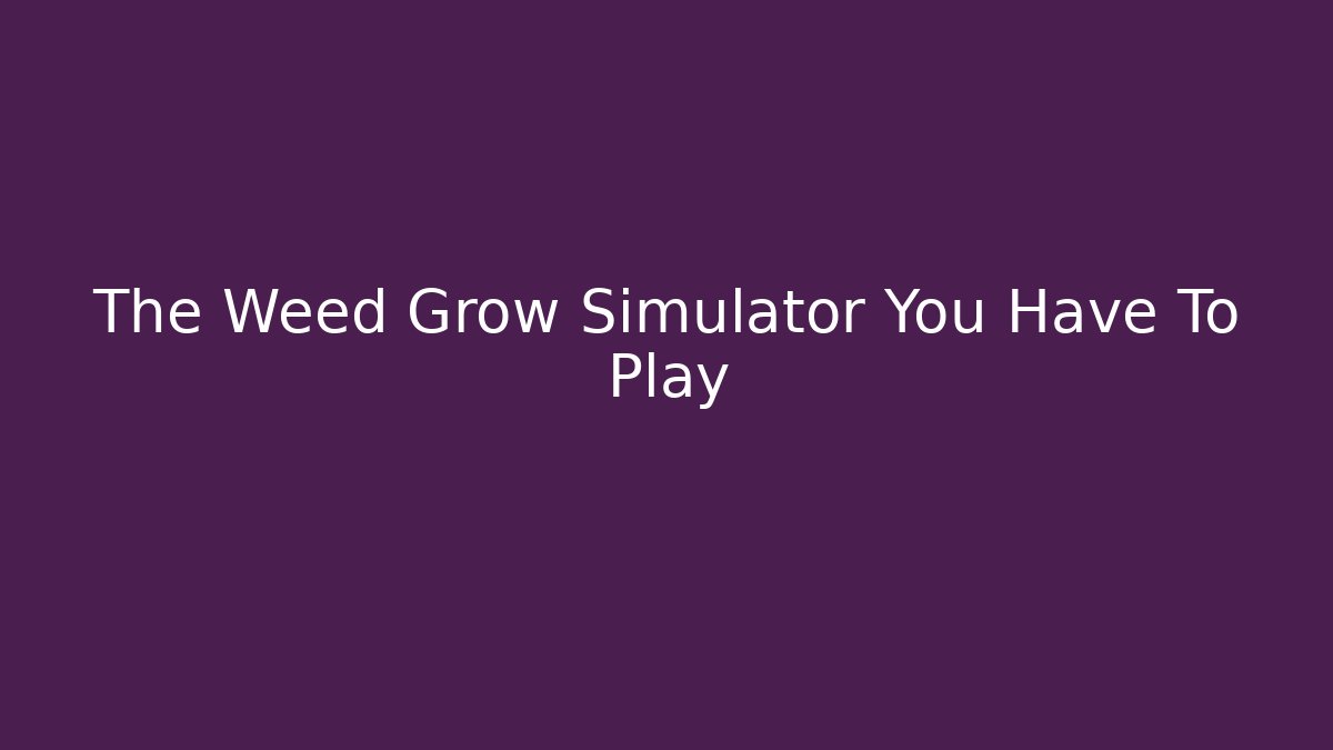 The Weed Grow Simulator You Have To Play - Método de Aprovação