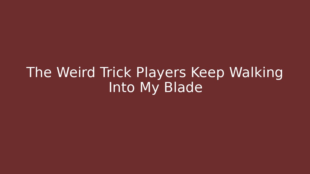 The Weird Trick Players Keep Walking Into My Blade