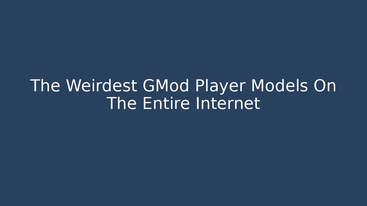 The Weirdest GMod Player Models On The Entire Internet