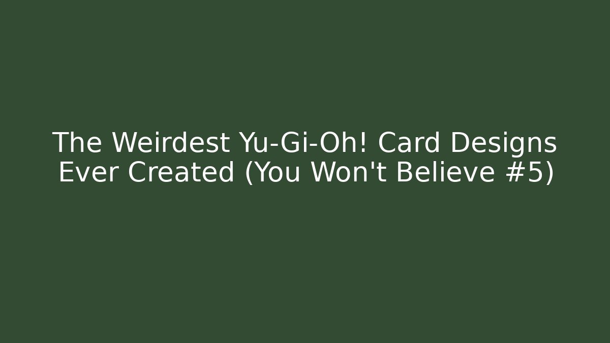 The Weirdest Yu-Gi-Oh! Card Designs Ever Created (You Won't Believe #5)
