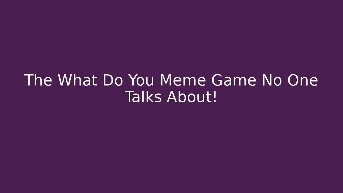 The What Do You Meme Game No One Talks About!