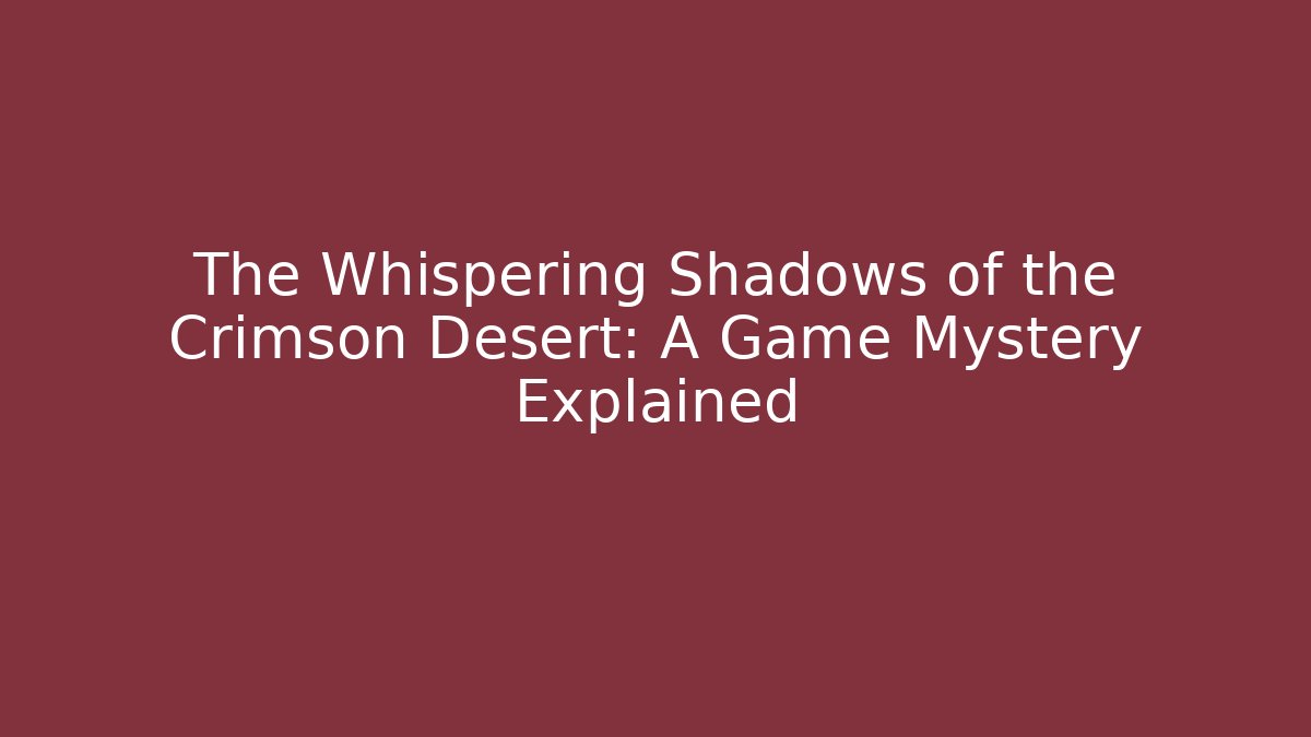 The Whispering Shadows of the Crimson Desert: A Game Mystery Explained