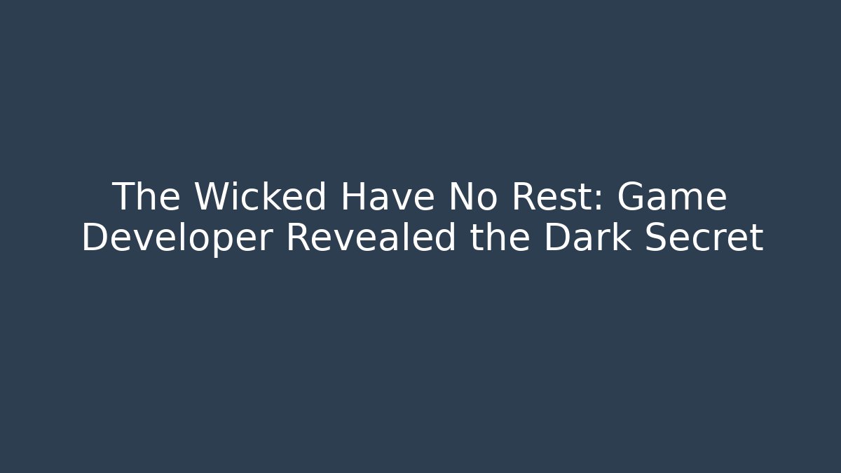 The Wicked Have No Rest: Game Developer Revealed the Dark Secret
