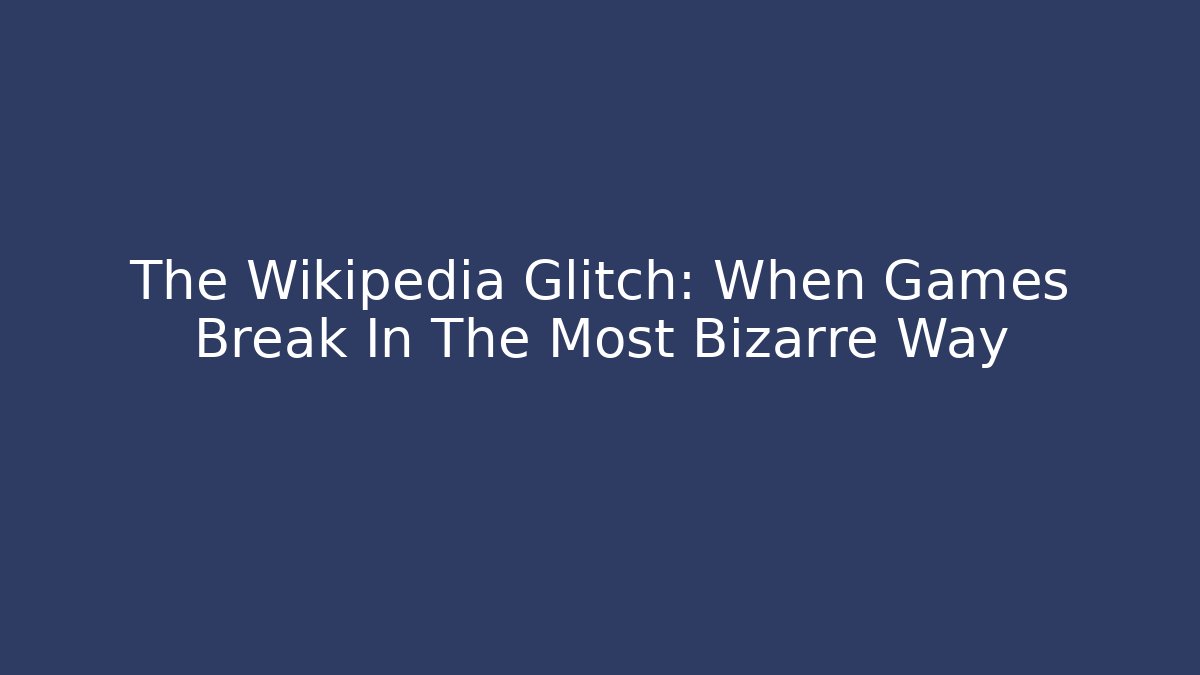 The Wikipedia Glitch: When Games Break In The Most Bizarre Way
