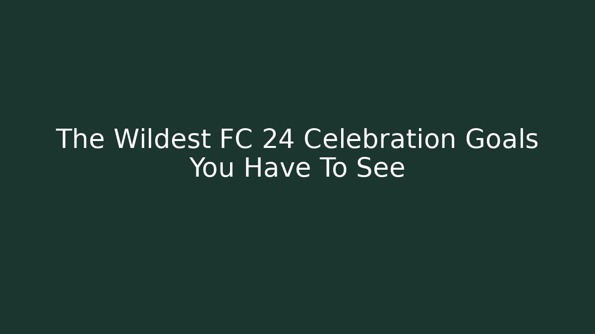 The Wildest FC 24 Celebration Goals You Have To See