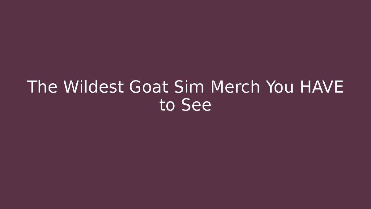 The Wildest Goat Sim Merch You HAVE to See