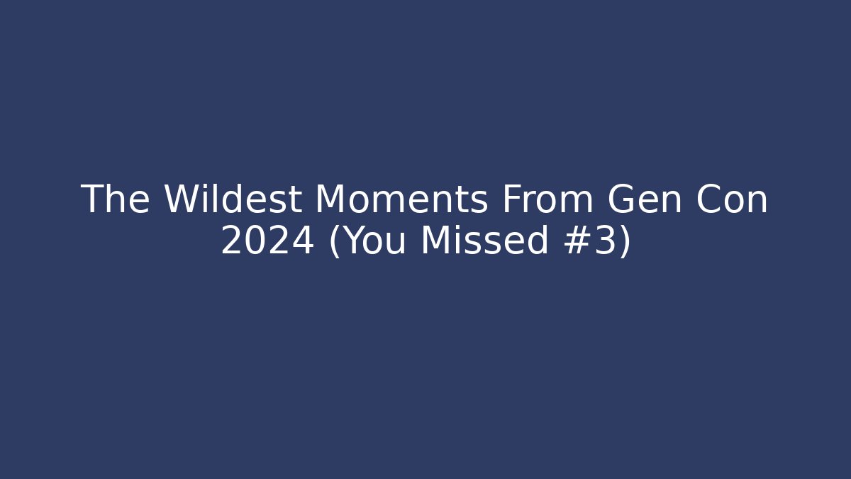 The Wildest Moments From Gen Con 2024 (You Missed #3)
