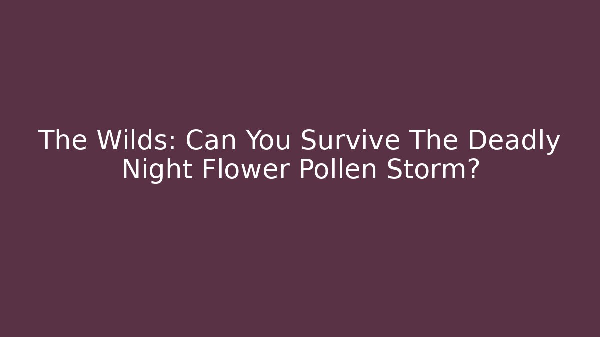 The Wilds: Can You Survive The Deadly Night Flower Pollen Storm?