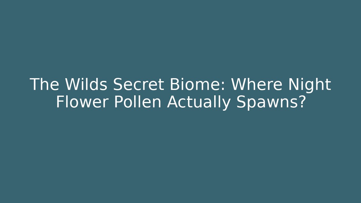 The Wilds Secret Biome: Where Night Flower Pollen Actually Spawns? - Método de Aprovação