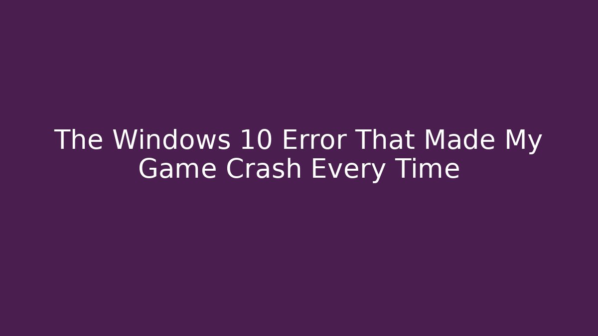 The Windows 10 Error That Made My Game Crash Every Time