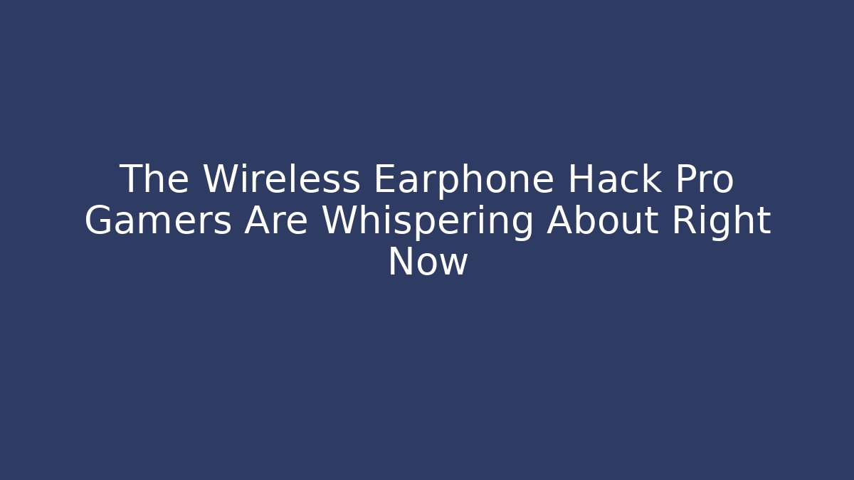 The Wireless Earphone Hack Pro Gamers Are Whispering About Right Now