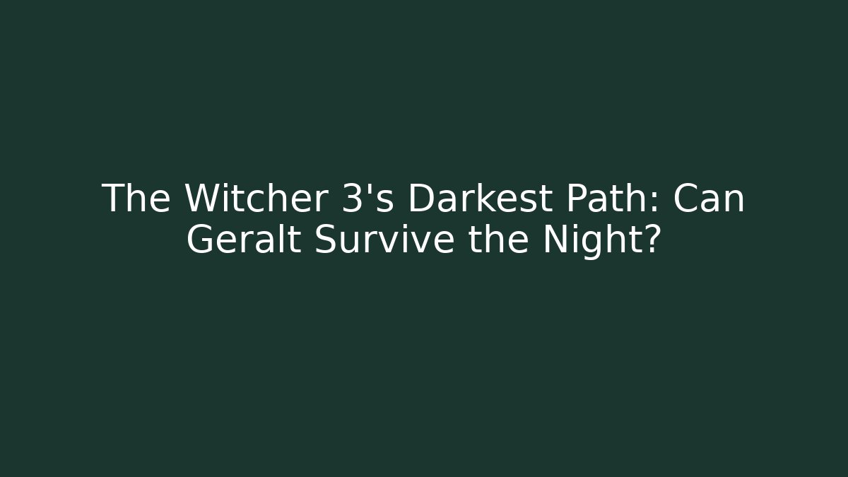 The Witcher 3's Darkest Path: Can Geralt Survive the Night?