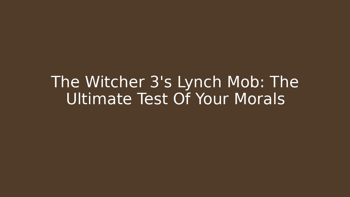 The Witcher 3's Lynch Mob: The Ultimate Test Of Your Morals