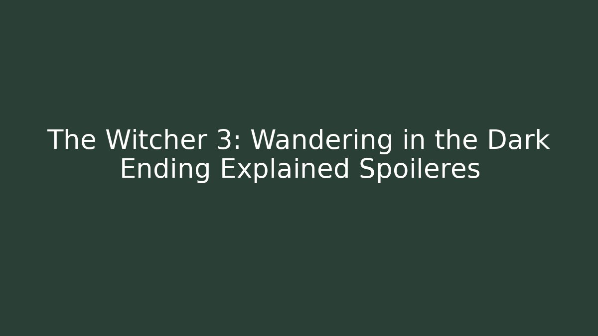 The Witcher 3: Wandering in the Dark Ending Explained Spoileres