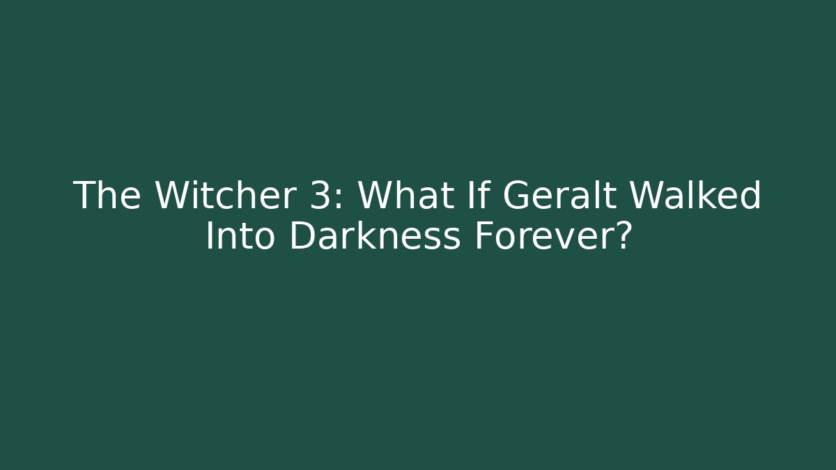 The Witcher 3: What If Geralt Walked Into Darkness Forever?