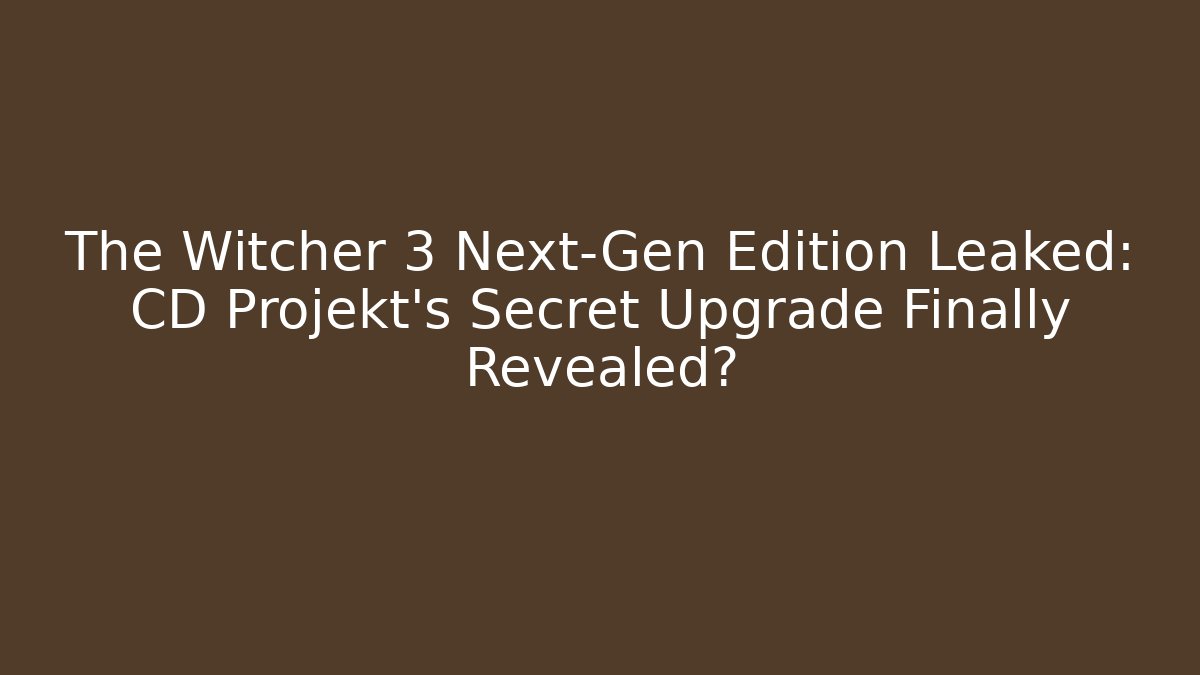 The Witcher 3 Next-Gen Edition Leaked: CD Projekt's Secret Upgrade Finally Revealed?