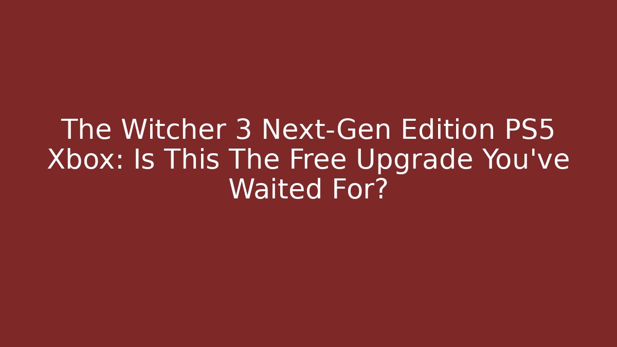 The Witcher 3 Next-Gen Edition PS5 Xbox: Is This The Free Upgrade You've Waited For?