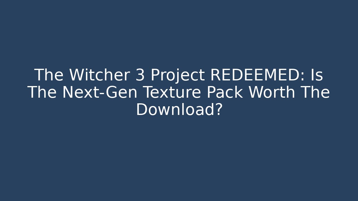 The Witcher 3 Project REDEEMED: Is The Next-Gen Texture Pack Worth The Download?