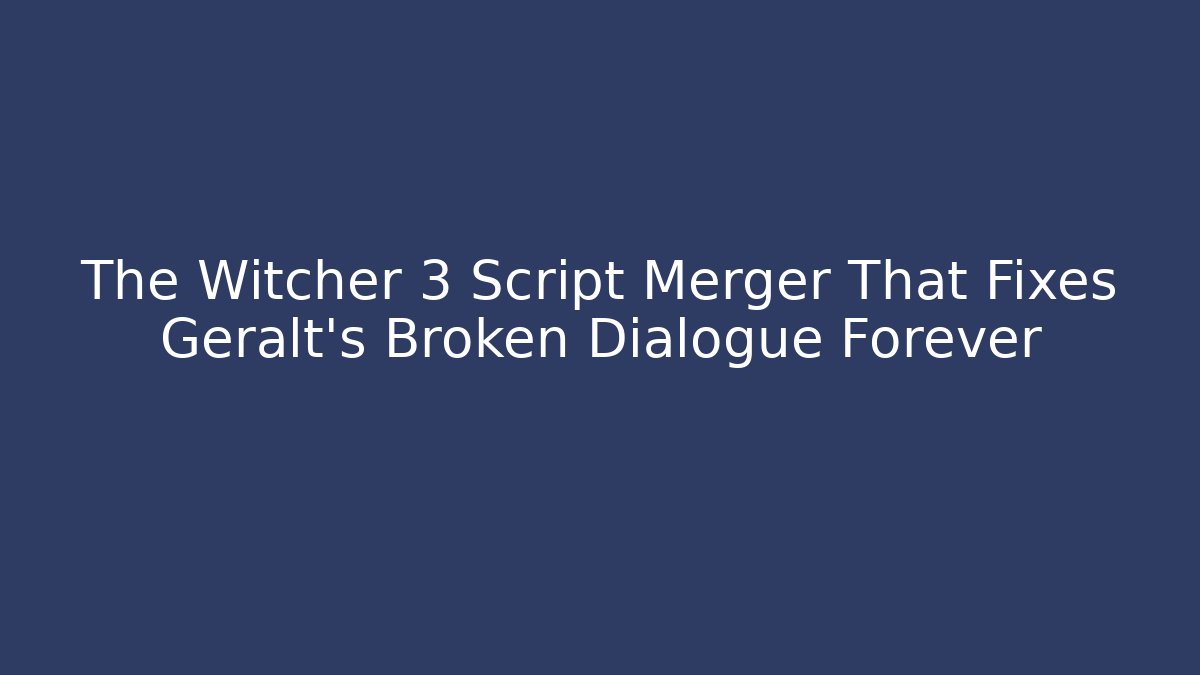 The Witcher 3 Script Merger That Fixes Geralt's Broken Dialogue Forever - Método de Aprovação