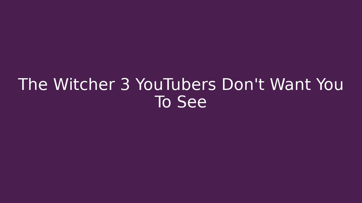 The Witcher 3 YouTubers Don't Want You To See